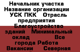 Начальник участка › Название организации ­ УСК ПКК › Отрасль предприятия ­ Благоустройство зданий › Минимальный оклад ­ 45 000 - Все города Работа » Вакансии   . Северная Осетия